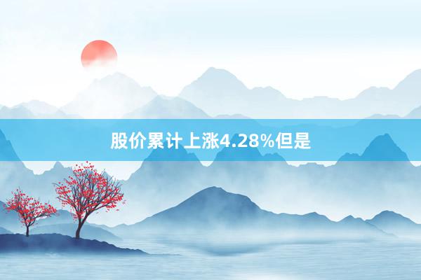 股价累计上涨4.28%但是