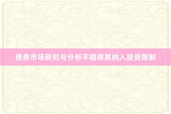 债券市场研究与分析不错将其纳入投资限制