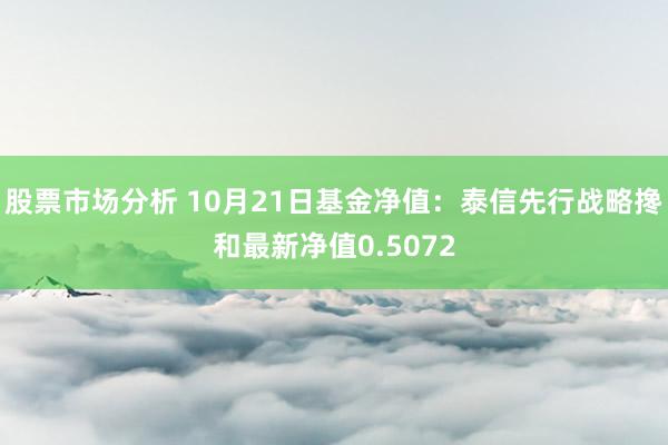 股票市场分析 10月21日基金净值：泰信先行战略搀和最新净值0.5072