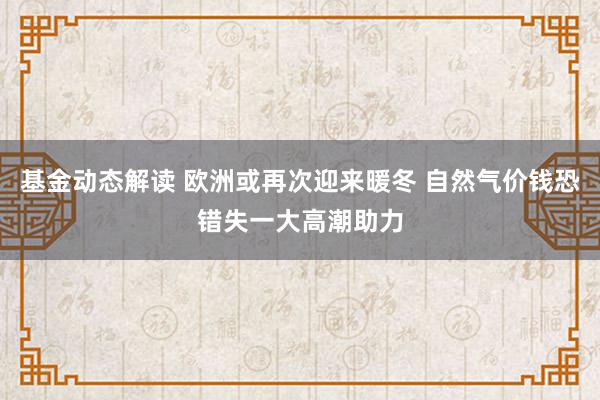 基金动态解读 欧洲或再次迎来暖冬 自然气价钱恐错失一大高潮助力