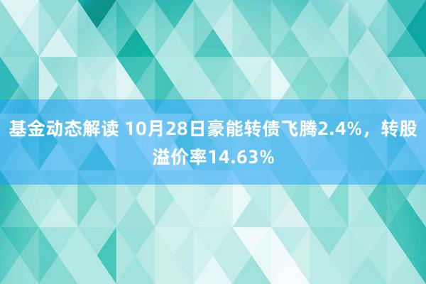 基金动态解读 10月28日豪能转债飞腾2.4%，转股溢价率14.63%