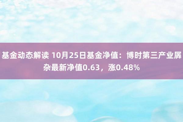 基金动态解读 10月25日基金净值：博时第三产业羼杂最新净值0.63，涨0.48%