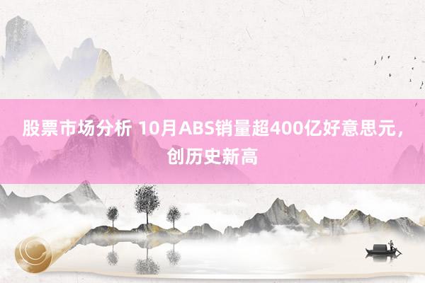 股票市场分析 10月ABS销量超400亿好意思元，创历史新高