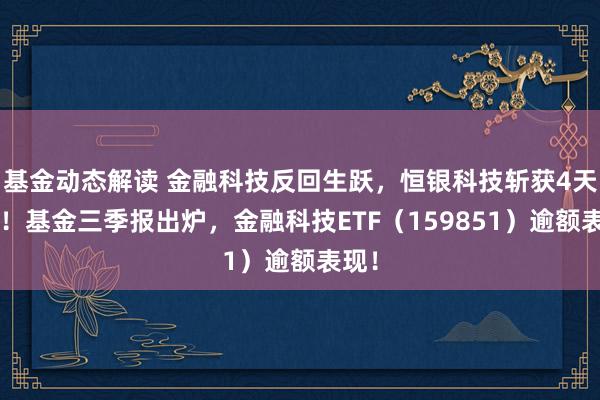 基金动态解读 金融科技反回生跃，恒银科技斩获4天3板！基金三季报出炉，金融科技ETF（159851）逾额表现！