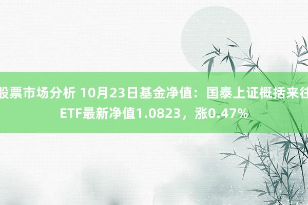 股票市场分析 10月23日基金净值：国泰上证概括来往ETF最新净值1.0823，涨0.47%