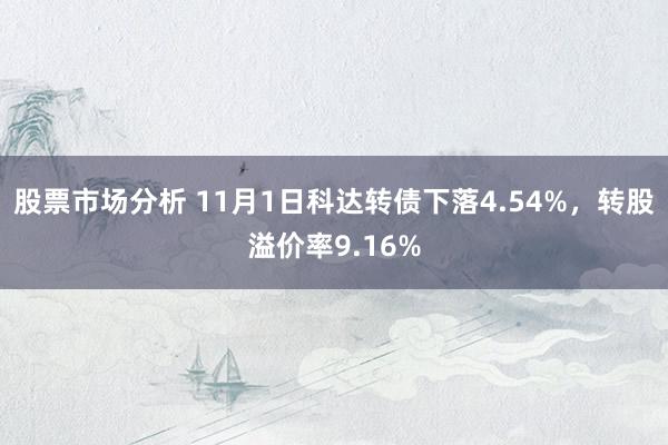 股票市场分析 11月1日科达转债下落4.54%，转股溢价率9.16%