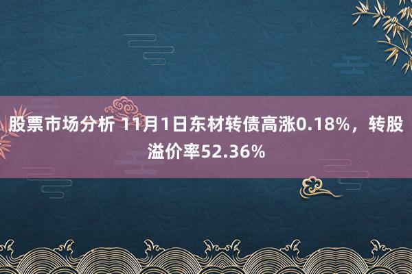 股票市场分析 11月1日东材转债高涨0.18%，转股溢价率52.36%