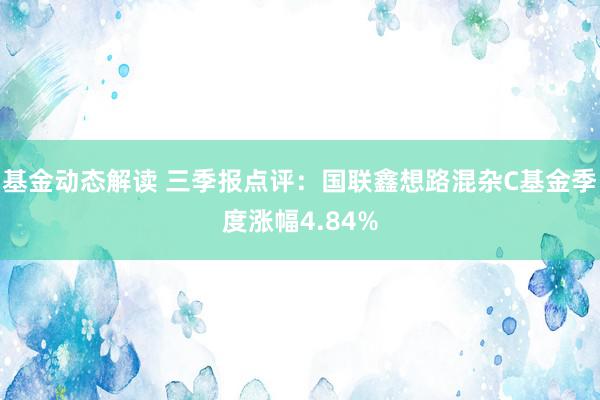 基金动态解读 三季报点评：国联鑫想路混杂C基金季度涨幅4.84%