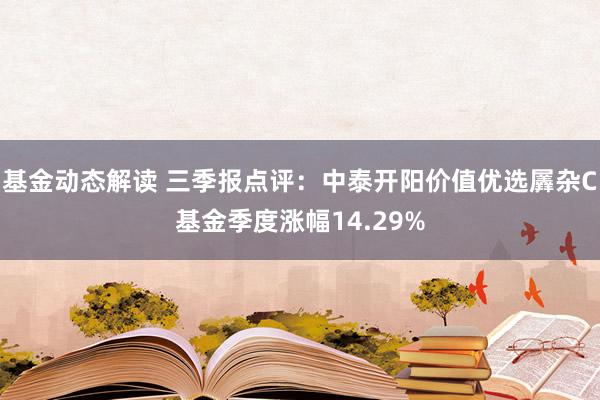 基金动态解读 三季报点评：中泰开阳价值优选羼杂C基金季度涨幅14.29%