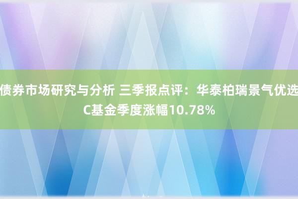 债券市场研究与分析 三季报点评：华泰柏瑞景气优选C基金季度涨幅10.78%