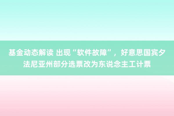 基金动态解读 出现“软件故障”，好意思国宾夕法尼亚州部分选票改为东说念主工计票