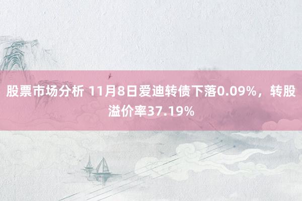 股票市场分析 11月8日爱迪转债下落0.09%，转股溢价率37.19%