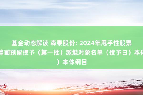 基金动态解读 森泰股份: 2024年甩手性股票激勉筹画预留授予（第一批）激勉对象名单（授予日）本体纲目