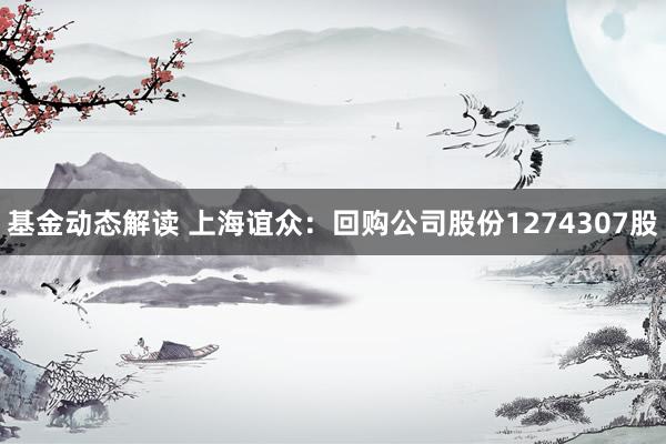 基金动态解读 上海谊众：回购公司股份1274307股