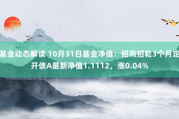 基金动态解读 10月31日基金净值：招商招乾3个月定开债A最新净值1.1112，涨0.04%