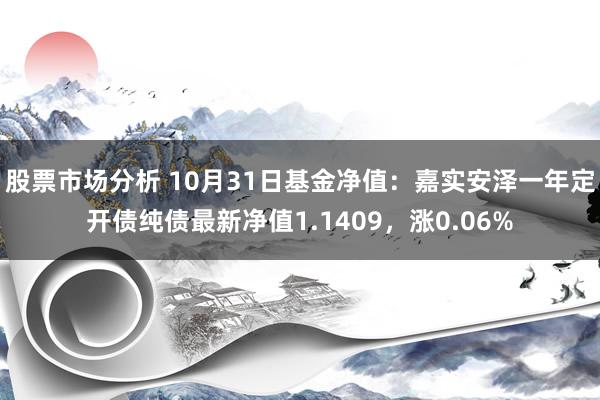 股票市场分析 10月31日基金净值：嘉实安泽一年定开债纯债最新净值1.1409，涨0.06%