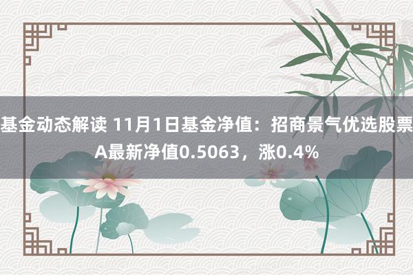 基金动态解读 11月1日基金净值：招商景气优选股票A最新净值0.5063，涨0.4%