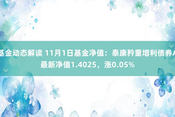 基金动态解读 11月1日基金净值：泰康矜重增利债券A最新净值1.4025，涨0.05%