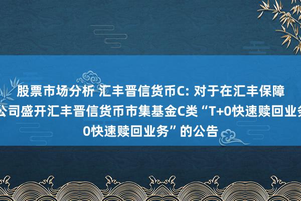 股票市场分析 汇丰晋信货币C: 对于在汇丰保障经纪有限公司盛开汇丰晋信货币市集基金C类“T+0快速赎回业务”的公告