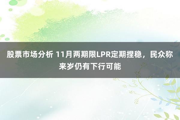 股票市场分析 11月两期限LPR定期捏稳，民众称来岁仍有下行可能