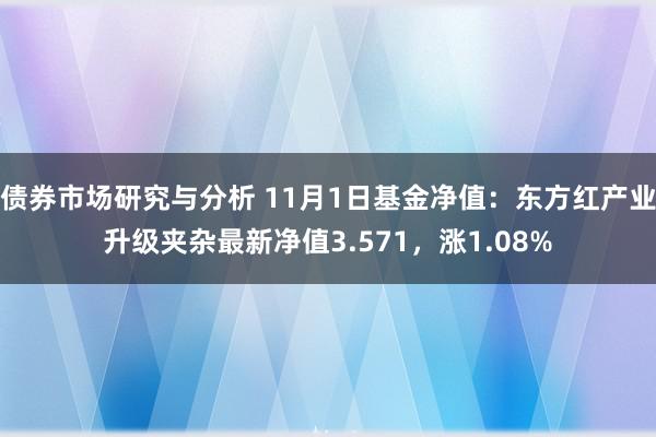 债券市场研究与分析 11月1日基金净值：东方红产业升级夹杂最新净值3.571，涨1.08%