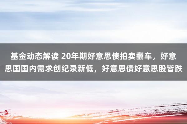 基金动态解读 20年期好意思债拍卖翻车，好意思国国内需求创纪录新低，好意思债好意思股皆跌