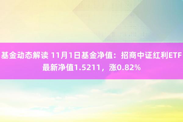 基金动态解读 11月1日基金净值：招商中证红利ETF最新净值1.5211，涨0.82%