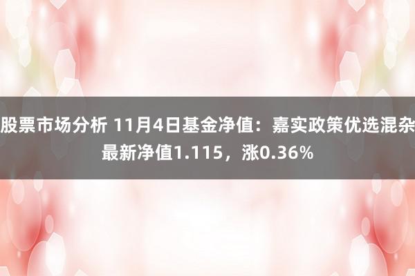 股票市场分析 11月4日基金净值：嘉实政策优选混杂最新净值1.115，涨0.36%