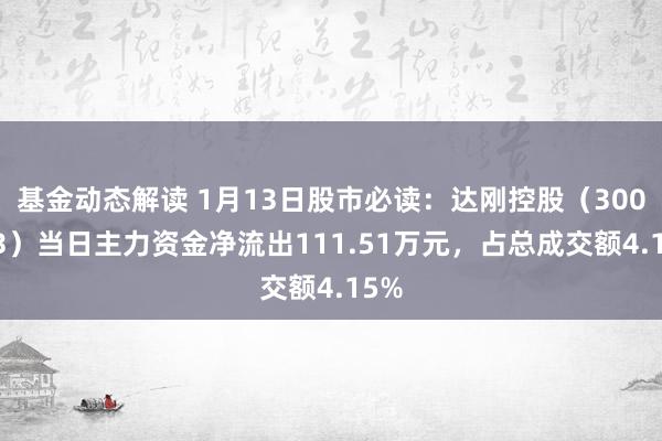 基金动态解读 1月13日股市必读：达刚控股（300103）当日主力资金净流出111.51万元，占总成交额4.15%