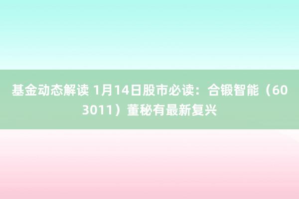 基金动态解读 1月14日股市必读：合锻智能（603011）董秘有最新复兴