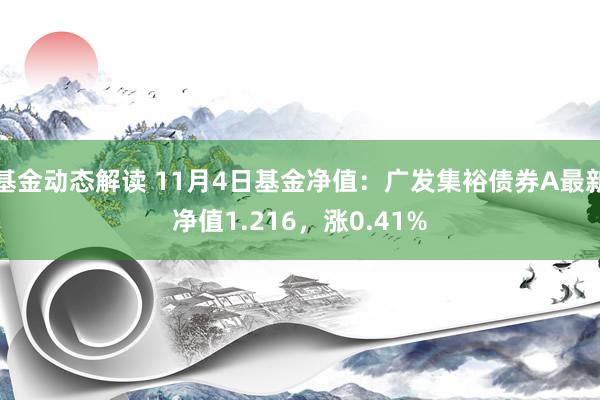 基金动态解读 11月4日基金净值：广发集裕债券A最新净值1.216，涨0.41%