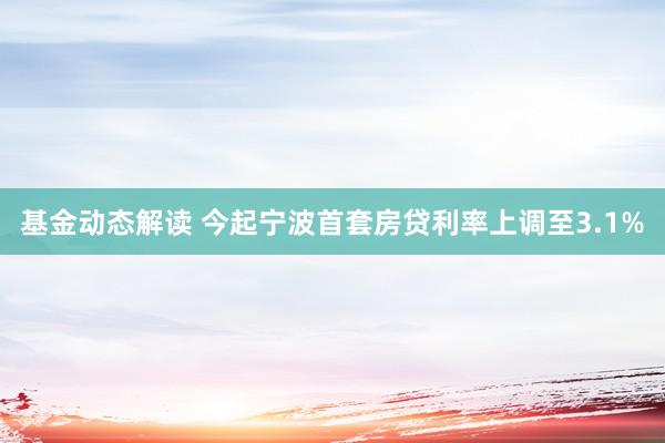 基金动态解读 今起宁波首套房贷利率上调至3.1%