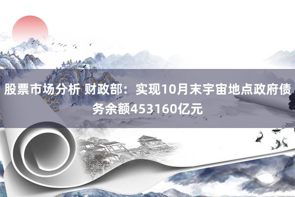 股票市场分析 财政部：实现10月末宇宙地点政府债务余额453160亿元