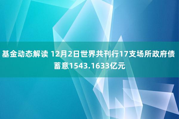 基金动态解读 12月2日世界共刊行17支场所政府债 蓄意1543.1633亿元