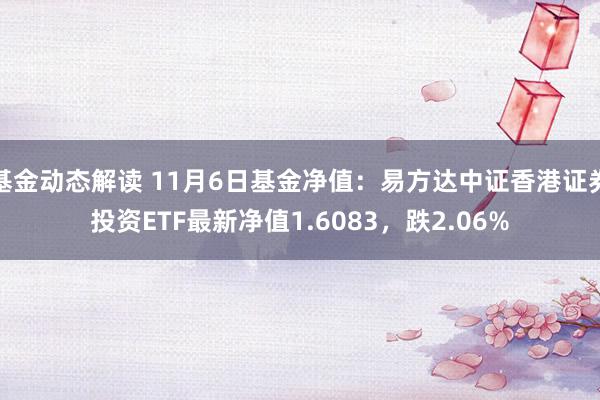 基金动态解读 11月6日基金净值：易方达中证香港证券投资ETF最新净值1.6083，跌2.06%