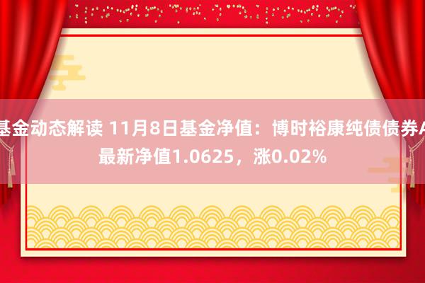 基金动态解读 11月8日基金净值：博时裕康纯债债券A最新净值1.0625，涨0.02%