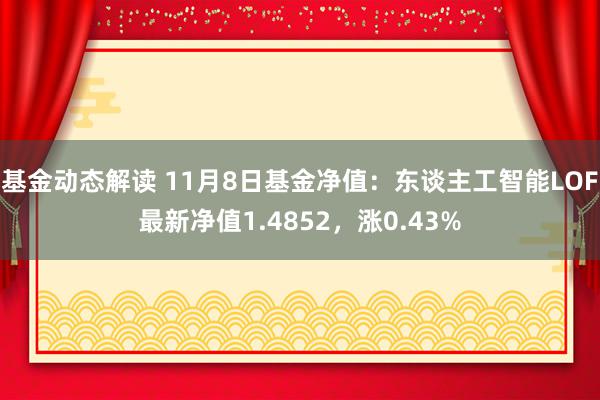 基金动态解读 11月8日基金净值：东谈主工智能LOF最新净值1.4852，涨0.43%