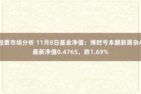 股票市场分析 11月8日基金净值：博时亏本翻新羼杂A最新净值0.4765，跌1.69%