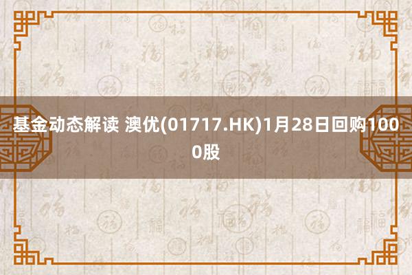 基金动态解读 澳优(01717.HK)1月28日回购1000股