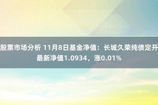 股票市场分析 11月8日基金净值：长城久荣纯债定开最新净值1.0934，涨0.01%