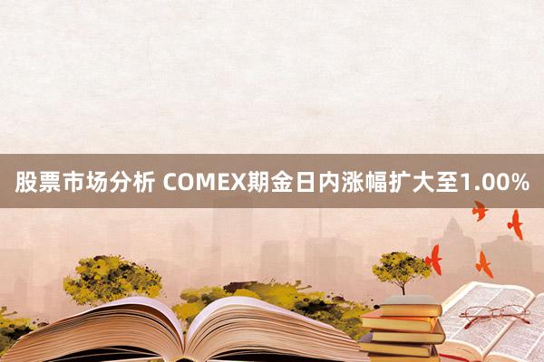 股票市场分析 COMEX期金日内涨幅扩大至1.00%