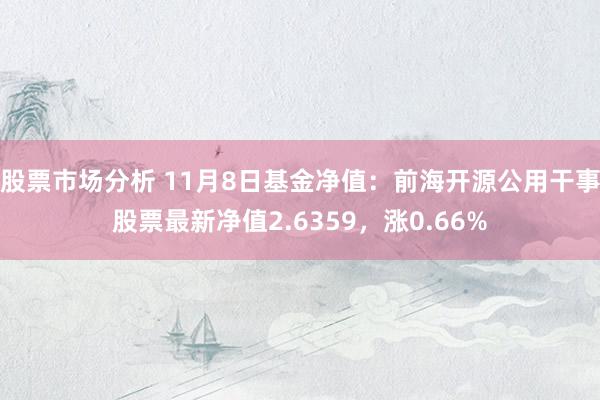 股票市场分析 11月8日基金净值：前海开源公用干事股票最新净值2.6359，涨0.66%