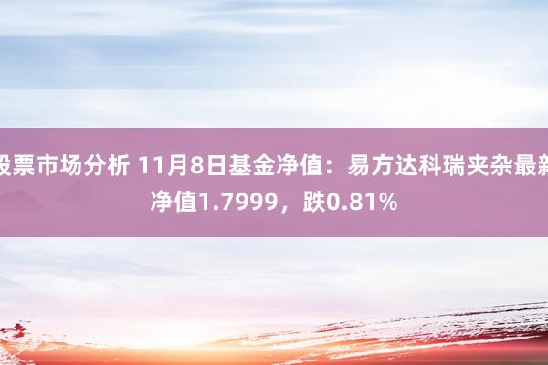 股票市场分析 11月8日基金净值：易方达科瑞夹杂最新净值1.7999，跌0.81%