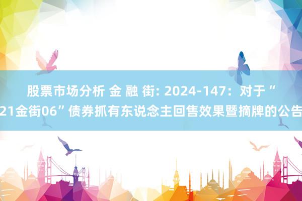 股票市场分析 金 融 街: 2024-147：对于“21金街06”债券抓有东说念主回售效果暨摘牌的公告