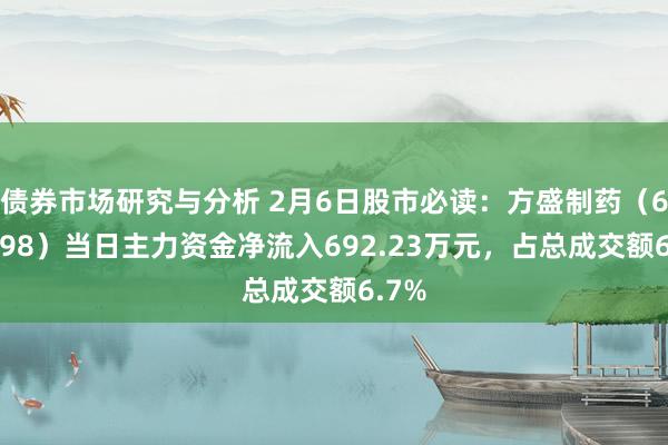 债券市场研究与分析 2月6日股市必读：方盛制药（603998）当日主力资金净流入692.23万元，占总成交额6.7%