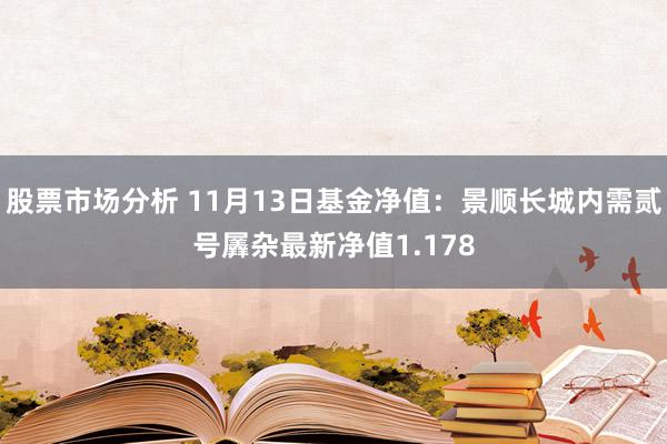 股票市场分析 11月13日基金净值：景顺长城内需贰号羼杂最新净值1.178