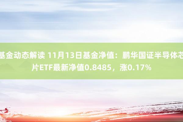 基金动态解读 11月13日基金净值：鹏华国证半导体芯片ETF最新净值0.8485，涨0.17%