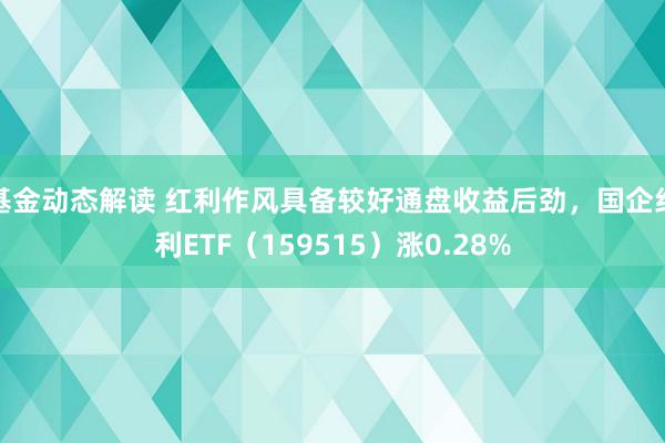 基金动态解读 红利作风具备较好通盘收益后劲，国企红利ETF（159515）涨0.28%