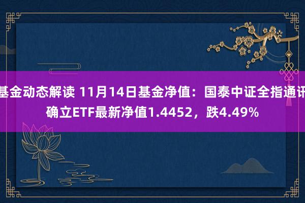 基金动态解读 11月14日基金净值：国泰中证全指通讯确立ETF最新净值1.4452，跌4.49%