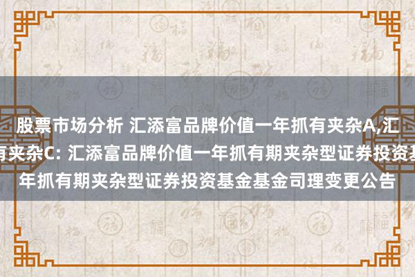 股票市场分析 汇添富品牌价值一年抓有夹杂A,汇添富品牌价值一年抓有夹杂C: 汇添富品牌价值一年抓有期夹杂型证券投资基金基金司理变更公告